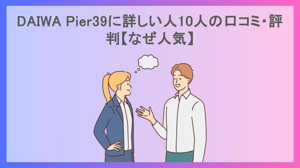 DAIWA Pier39に詳しい人10人の口コミ・評判【なぜ人気】